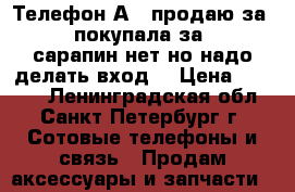 Телефон АRK продаю за 3000 покупала за 6000 сарапин нет но надо делать вход  › Цена ­ 3 000 - Ленинградская обл., Санкт-Петербург г. Сотовые телефоны и связь » Продам аксессуары и запчасти   